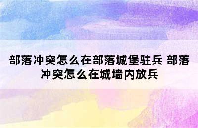 部落冲突怎么在部落城堡驻兵 部落冲突怎么在城墙内放兵